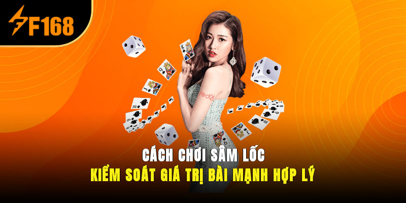 Cách chơi Sâm Lốc – Kiểm soát giá trị bài mạnh hợp lý